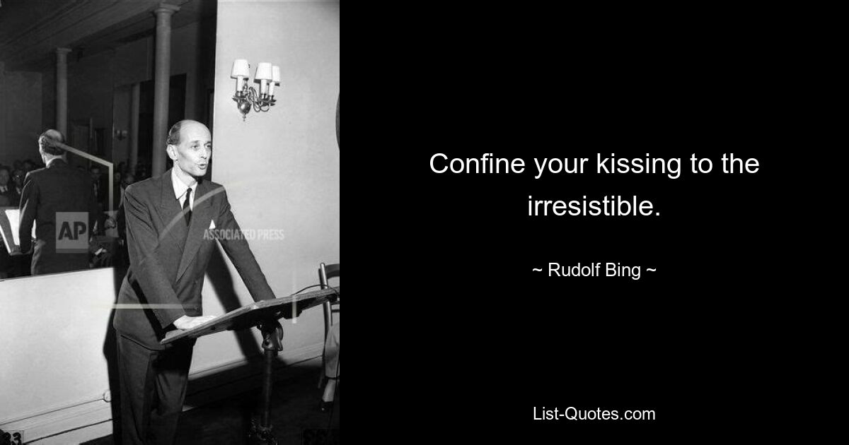 Confine your kissing to the irresistible. — © Rudolf Bing