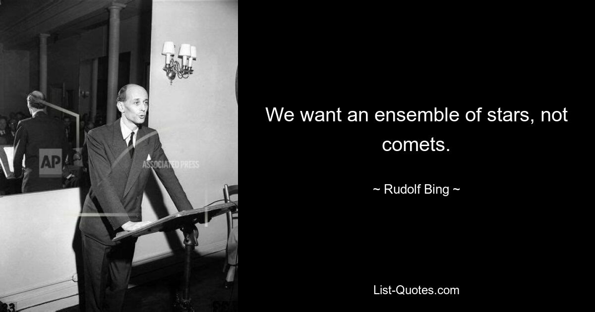 We want an ensemble of stars, not comets. — © Rudolf Bing