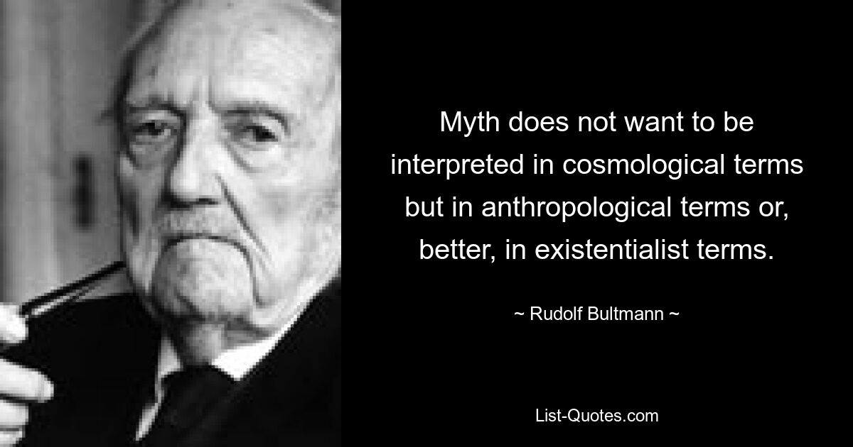 Myth does not want to be interpreted in cosmological terms but in anthropological terms or, better, in existentialist terms. — © Rudolf Bultmann