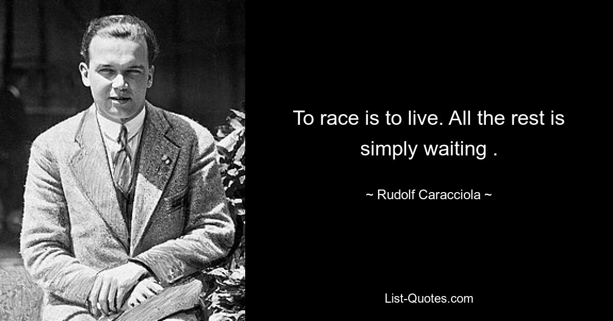 To race is to live. All the rest is simply waiting . — © Rudolf Caracciola