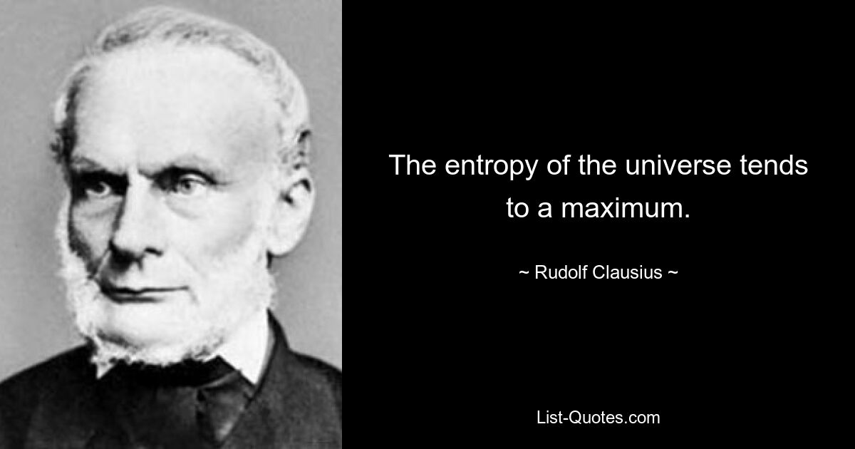 Die Entropie des Universums tendiert zu einem Maximum. — © Rudolf Clausius 