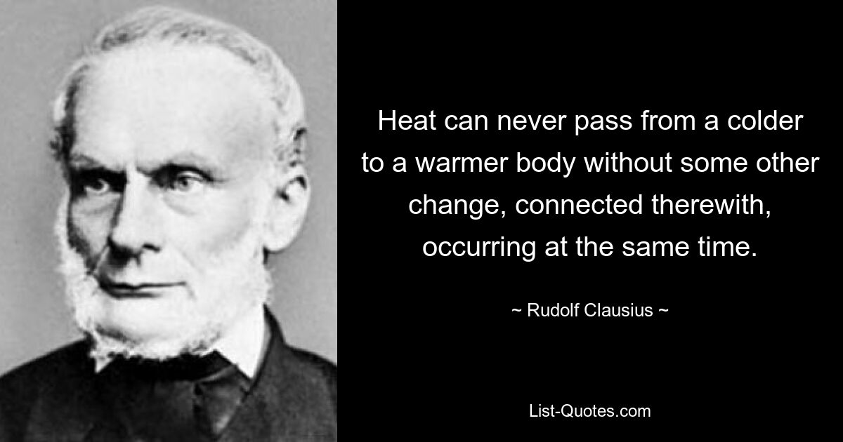 Heat can never pass from a colder to a warmer body without some other change, connected therewith, occurring at the same time. — © Rudolf Clausius