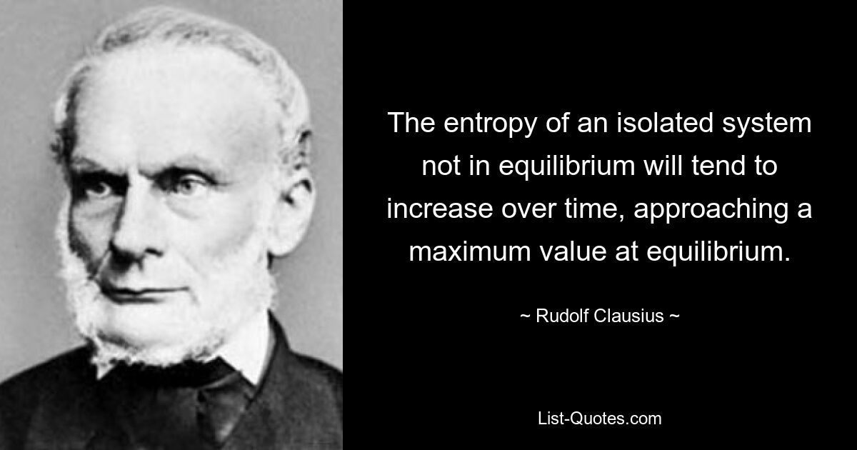 The entropy of an isolated system not in equilibrium will tend to increase over time, approaching a maximum value at equilibrium. — © Rudolf Clausius