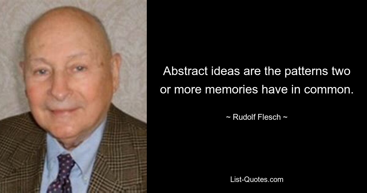 Abstract ideas are the patterns two or more memories have in common. — © Rudolf Flesch