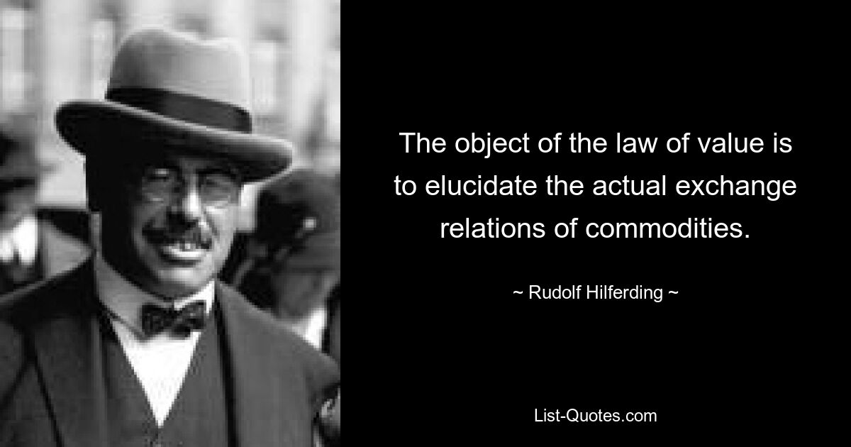 The object of the law of value is to elucidate the actual exchange relations of commodities. — © Rudolf Hilferding