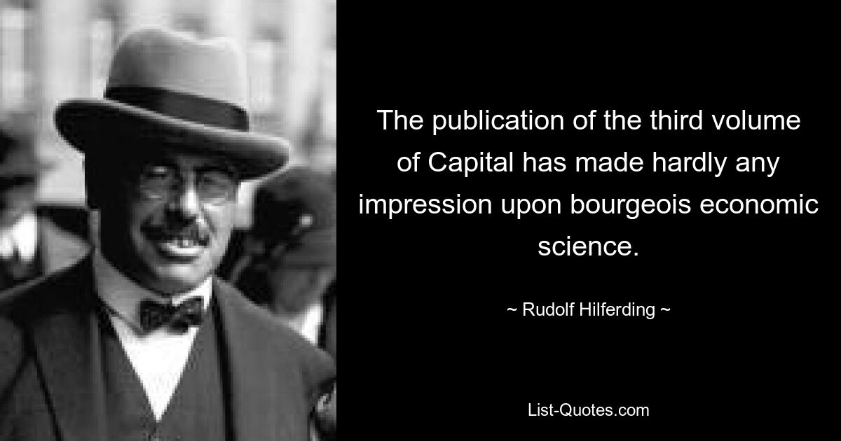 The publication of the third volume of Capital has made hardly any impression upon bourgeois economic science. — © Rudolf Hilferding