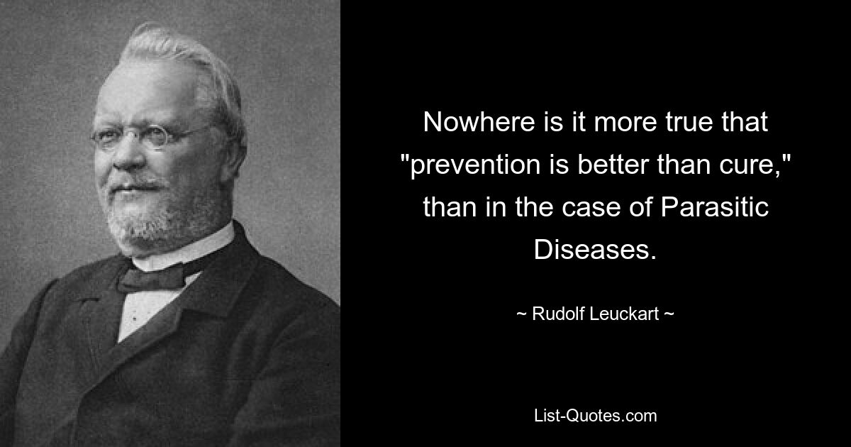 Nowhere is it more true that "prevention is better than cure," than in the case of Parasitic Diseases. — © Rudolf Leuckart