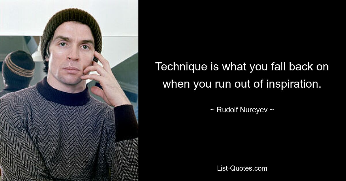 Technique is what you fall back on when you run out of inspiration. — © Rudolf Nureyev