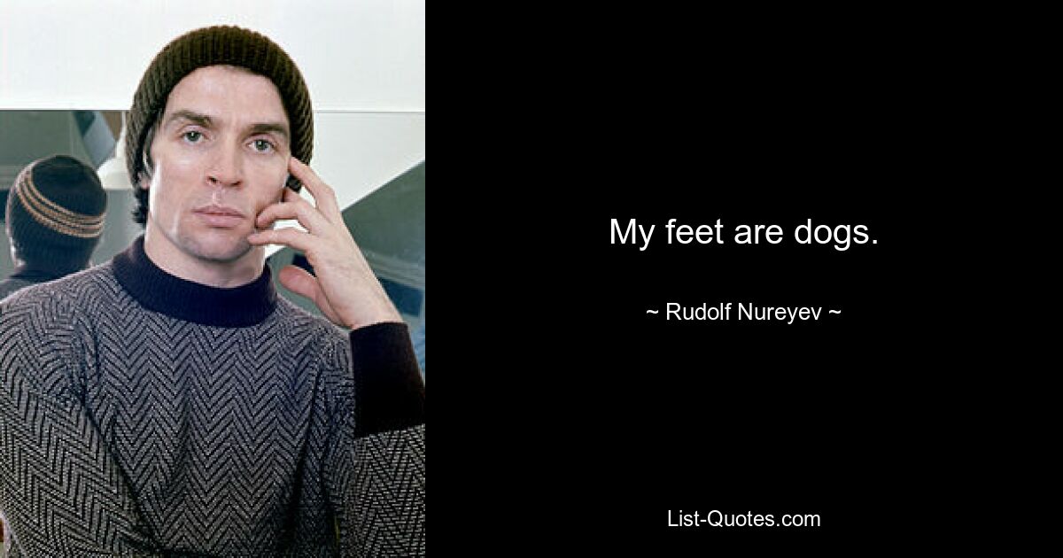 My feet are dogs. — © Rudolf Nureyev