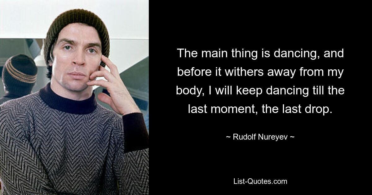 Главное — танец, и пока оно не ушло из моего тела, я буду танцевать до последнего момента, до последней капли. — © Рудольф Нуриев