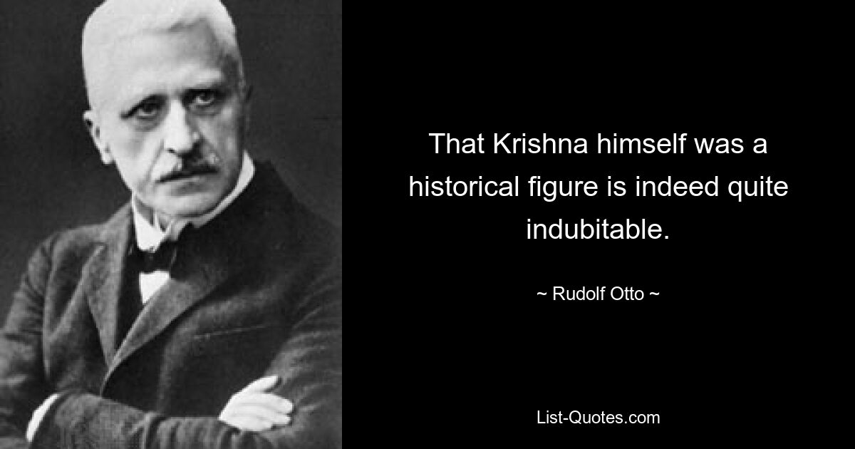 That Krishna himself was a historical figure is indeed quite indubitable. — © Rudolf Otto