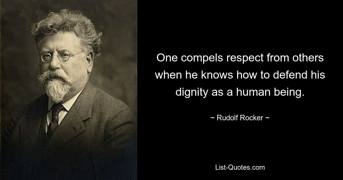 One compels respect from others when he knows how to defend his dignity as a human being. — © Rudolf Rocker