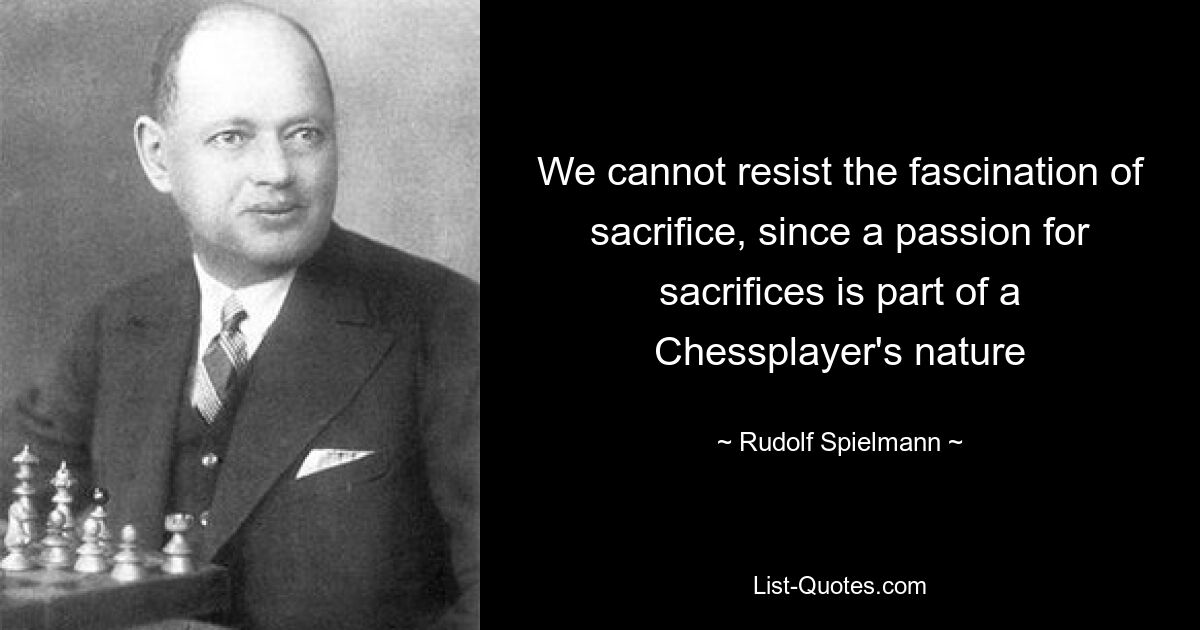 We cannot resist the fascination of sacrifice, since a passion for sacrifices is part of a Chessplayer's nature — © Rudolf Spielmann