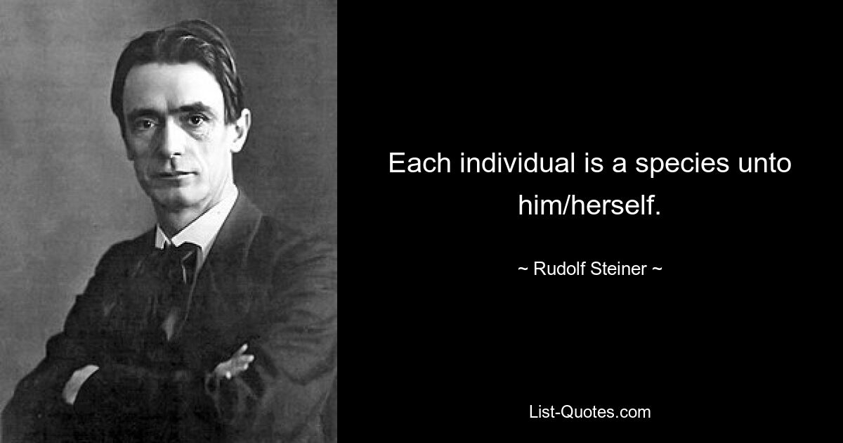 Each individual is a species unto him/herself. — © Rudolf Steiner