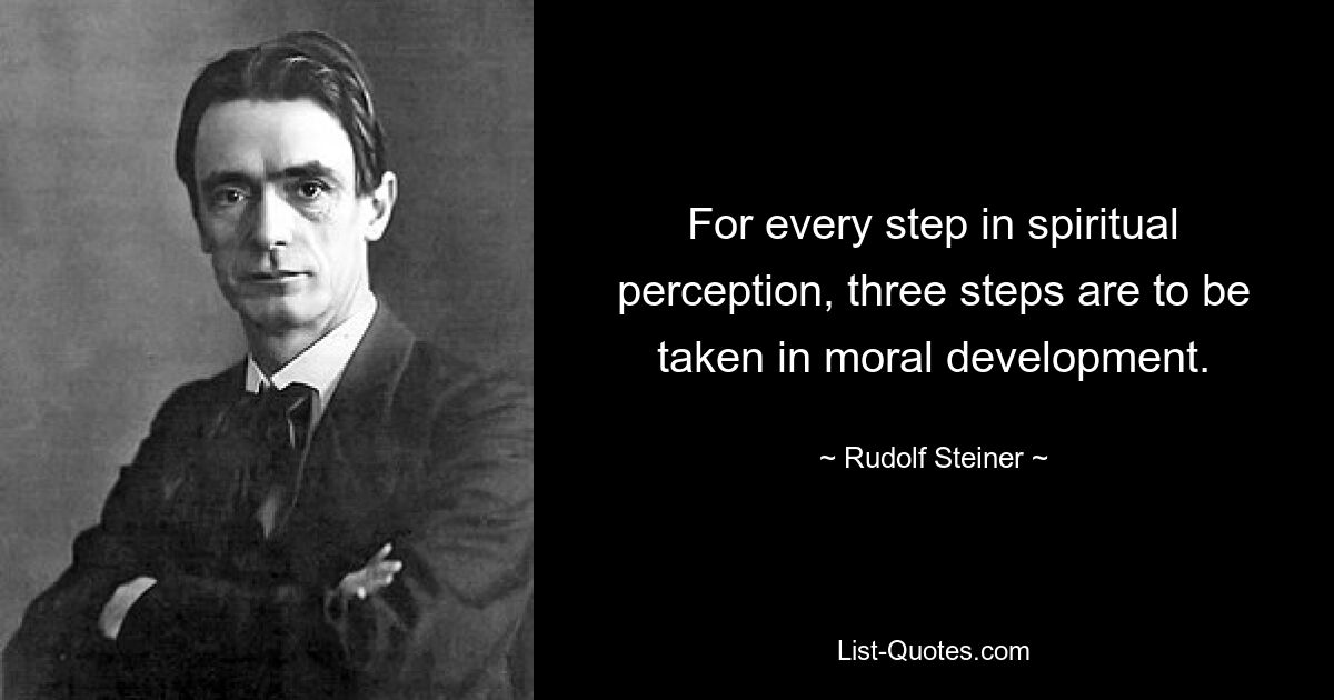 For every step in spiritual perception, three steps are to be taken in moral development. — © Rudolf Steiner