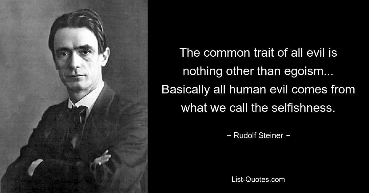 Общей чертой всего зла является не что иное, как эгоизм... В основном все человеческое зло происходит от того, что мы называем эгоизмом. — © Рудольф Штайнер 
