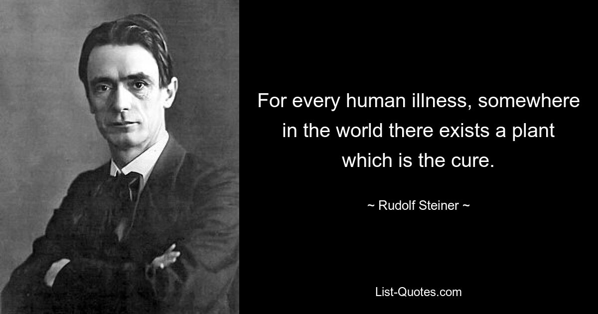 For every human illness, somewhere in the world there exists a plant which is the cure. — © Rudolf Steiner