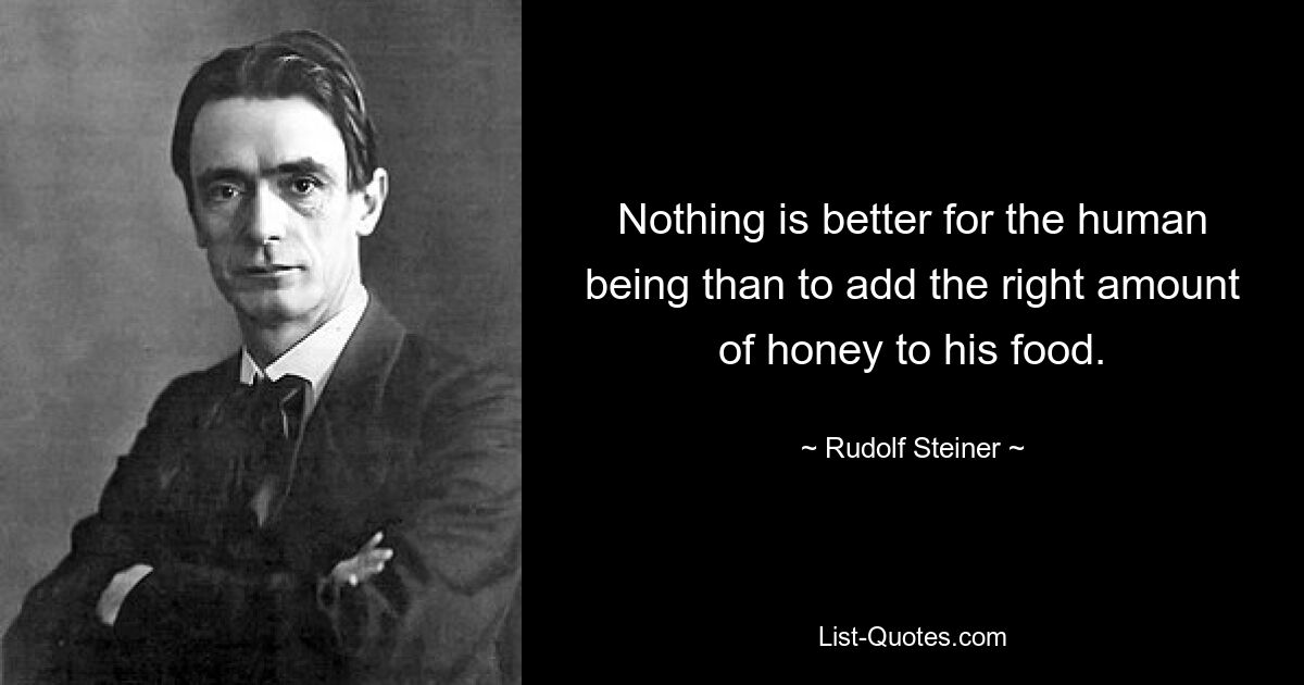 Nothing is better for the human being than to add the right amount of honey to his food. — © Rudolf Steiner