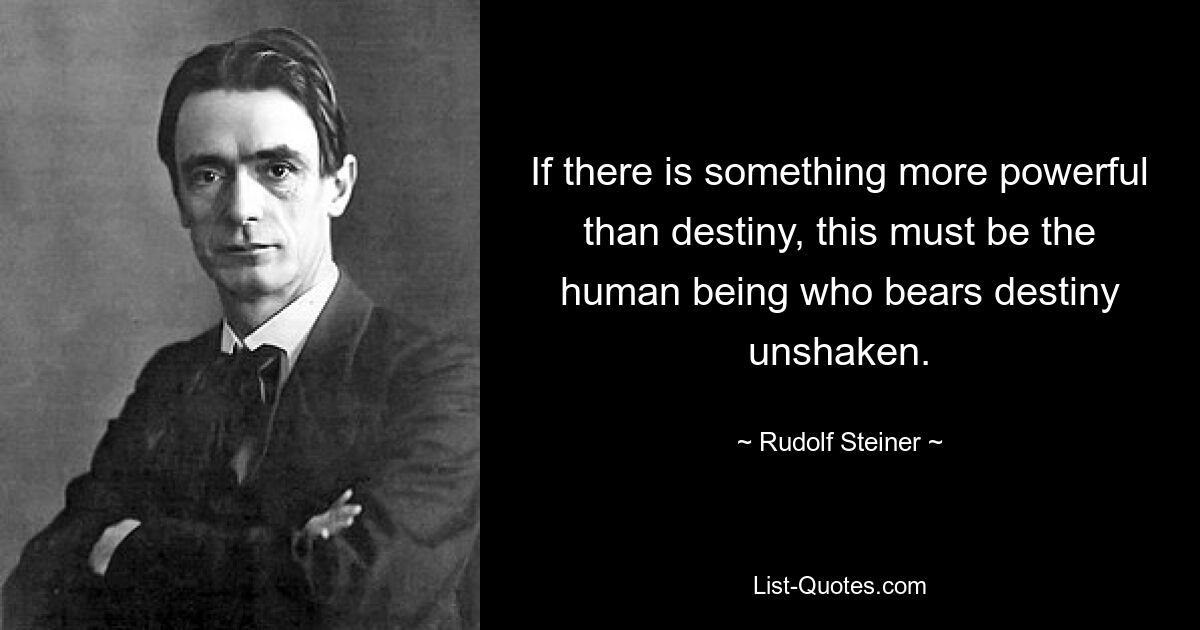 Если есть что-то более могущественное, чем судьба, то это должен быть человек, который непоколебимо несет судьбу. — © Рудольф Штайнер 