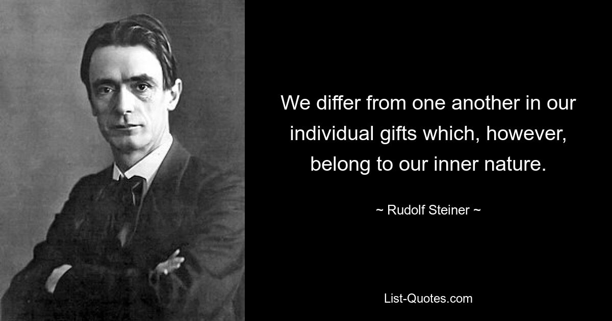 We differ from one another in our individual gifts which, however, belong to our inner nature. — © Rudolf Steiner