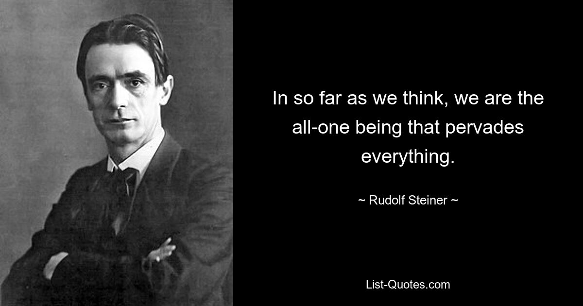 In so far as we think, we are the all-one being that pervades everything. — © Rudolf Steiner