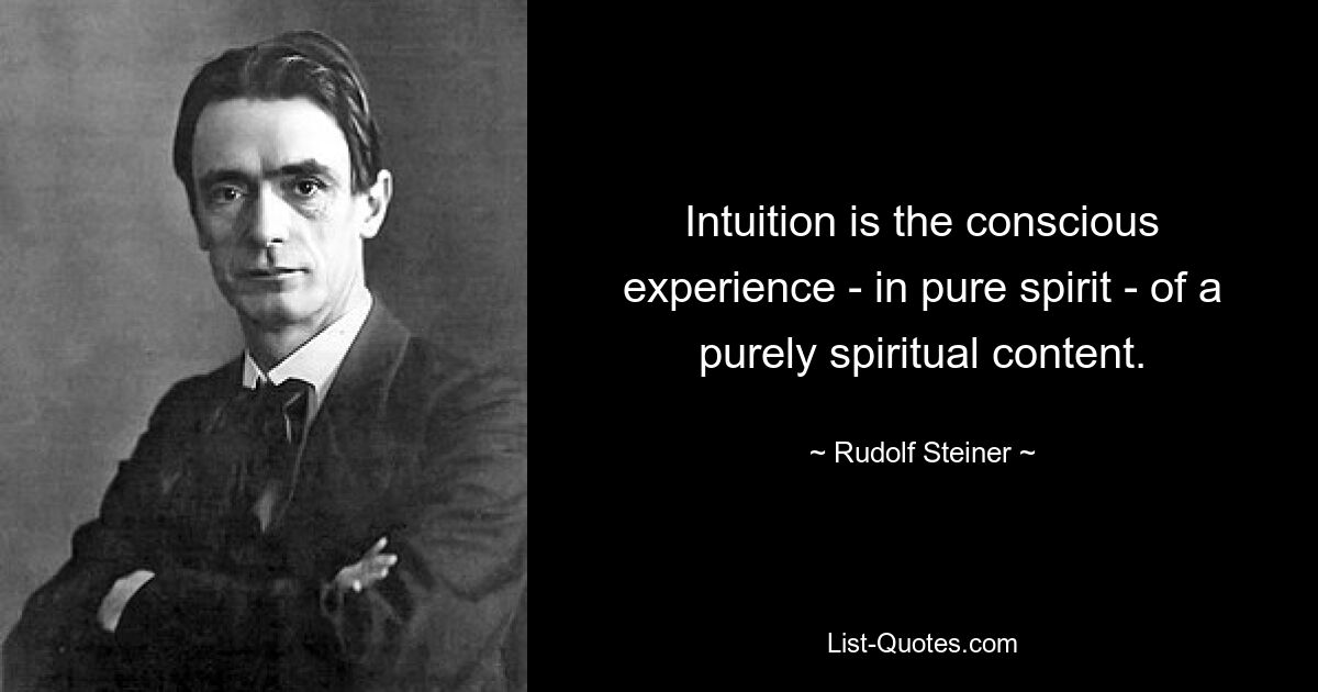 Intuition is the conscious experience - in pure spirit - of a purely spiritual content. — © Rudolf Steiner