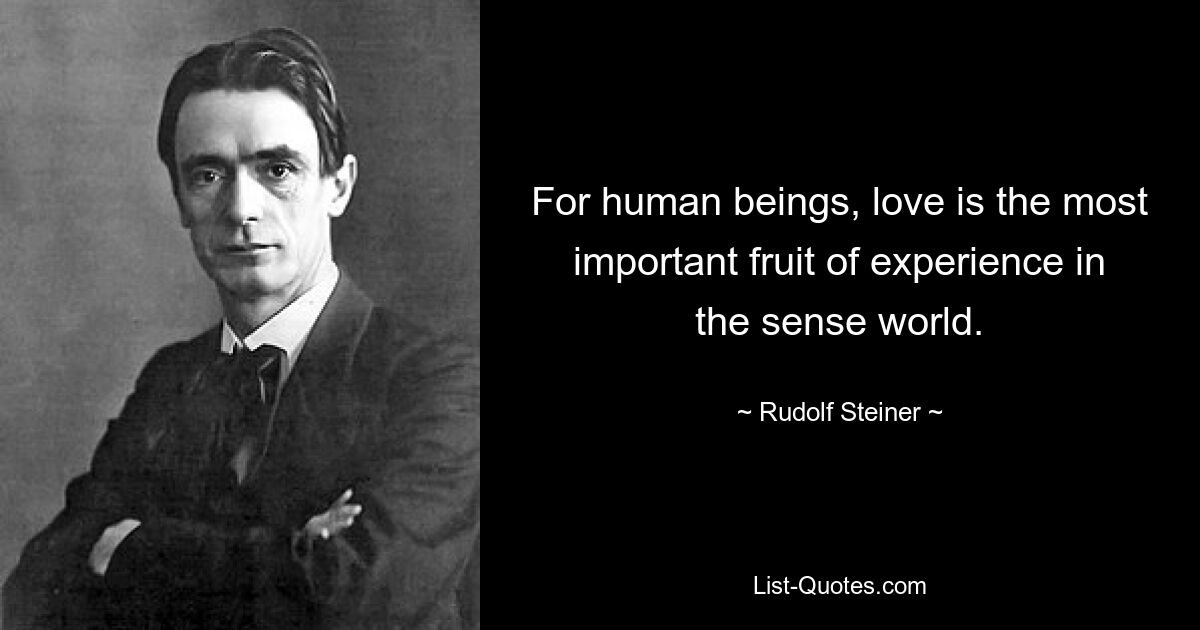 For human beings, love is the most important fruit of experience in the sense world. — © Rudolf Steiner