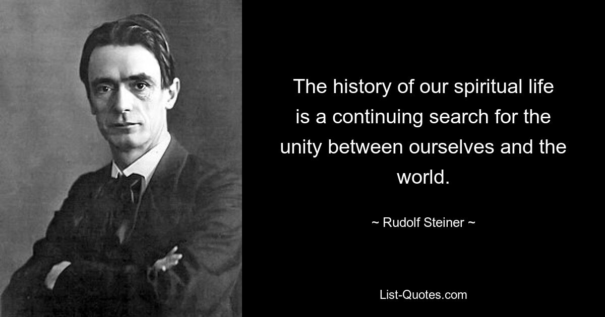 The history of our spiritual life is a continuing search for the unity between ourselves and the world. — © Rudolf Steiner