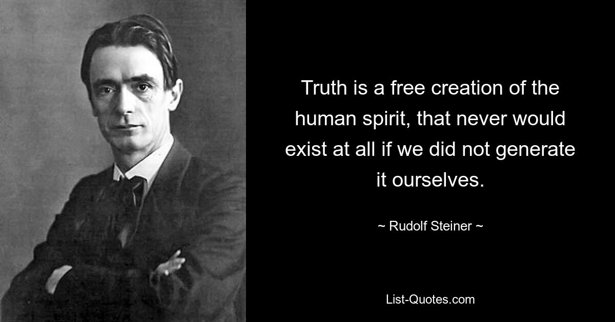 Truth is a free creation of the human spirit, that never would exist at all if we did not generate it ourselves. — © Rudolf Steiner