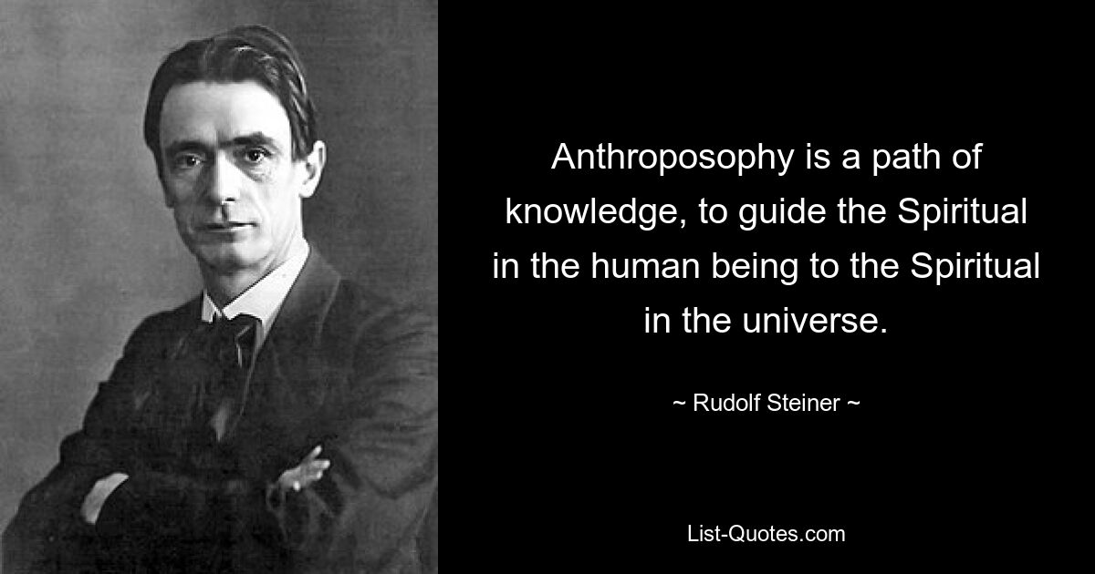 Anthroposophy is a path of knowledge, to guide the Spiritual in the human being to the Spiritual in the universe. — © Rudolf Steiner