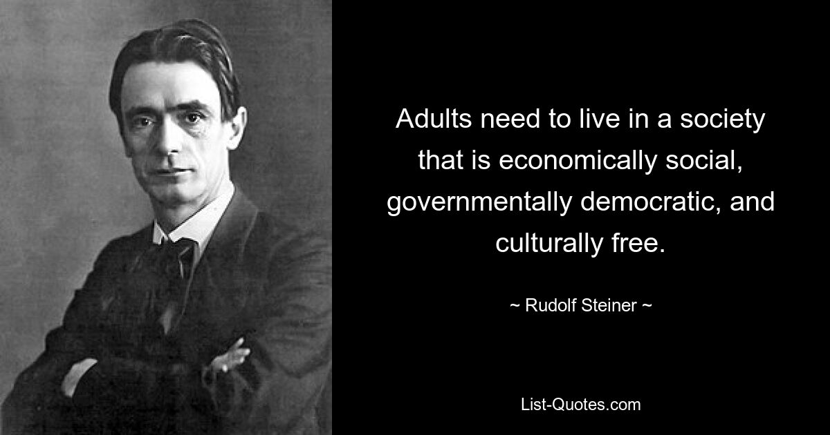 Adults need to live in a society that is economically social, governmentally democratic, and culturally free. — © Rudolf Steiner