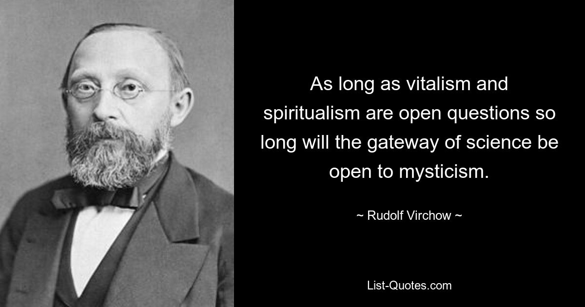 As long as vitalism and spiritualism are open questions so long will the gateway of science be open to mysticism. — © Rudolf Virchow