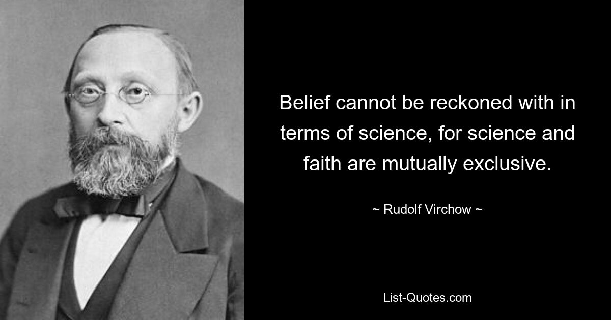 Belief cannot be reckoned with in terms of science, for science and faith are mutually exclusive. — © Rudolf Virchow