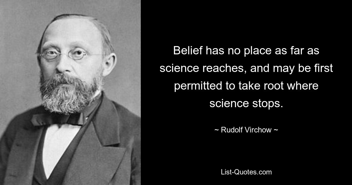 Belief has no place as far as science reaches, and may be first permitted to take root where science stops. — © Rudolf Virchow