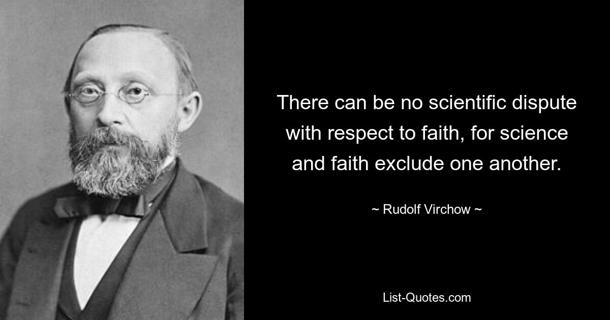 There can be no scientific dispute with respect to faith, for science and faith exclude one another. — © Rudolf Virchow