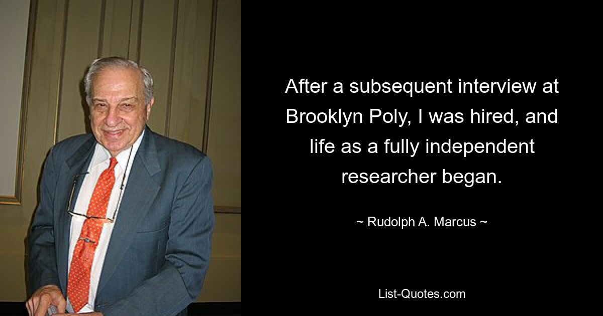 After a subsequent interview at Brooklyn Poly, I was hired, and life as a fully independent researcher began. — © Rudolph A. Marcus