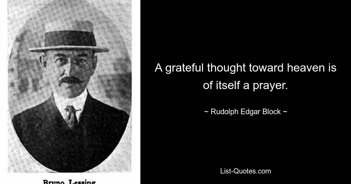 A grateful thought toward heaven is of itself a prayer. — © Rudolph Edgar Block