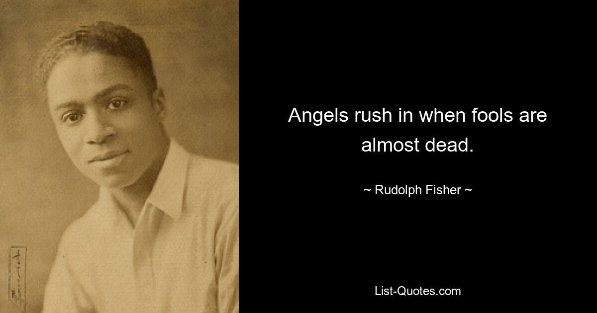 Angels rush in when fools are almost dead. — © Rudolph Fisher