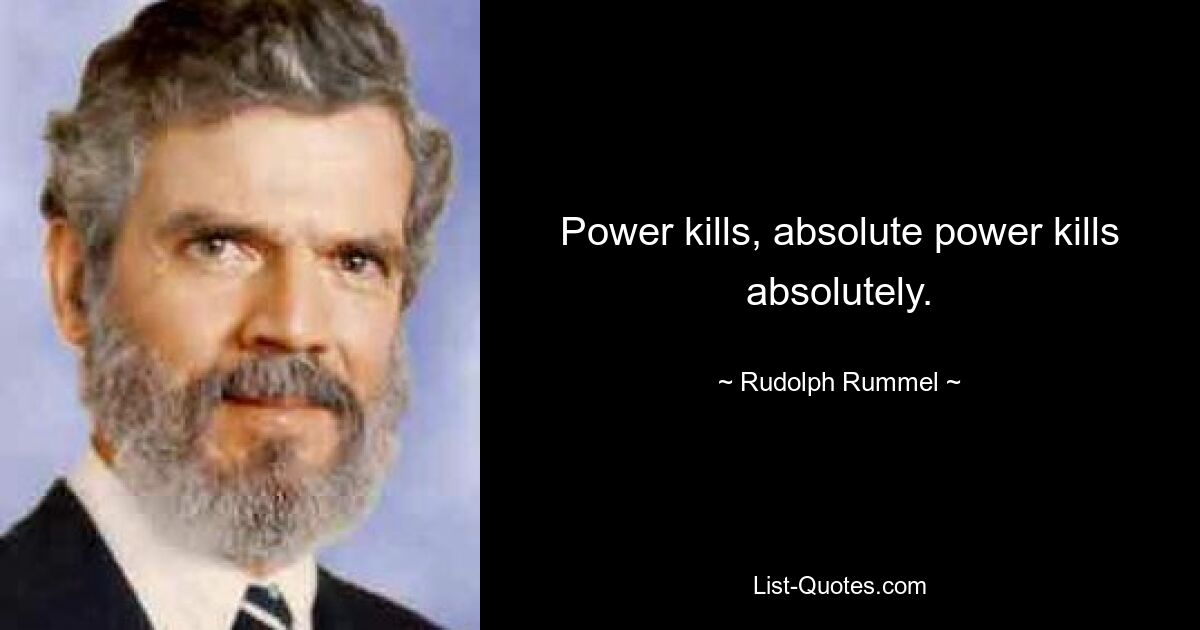 Power kills, absolute power kills absolutely. — © Rudolph Rummel