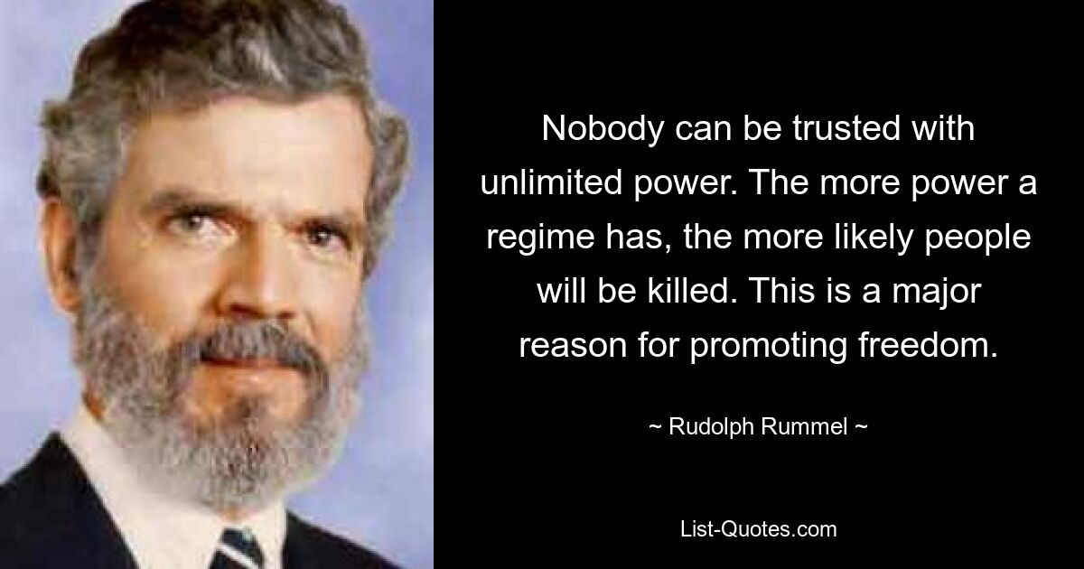 Никому нельзя доверять неограниченную власть. Чем больше власти у режима, тем больше вероятность того, что люди будут убиты. Это основная причина продвижения свободы. — © Рудольф Руммель 