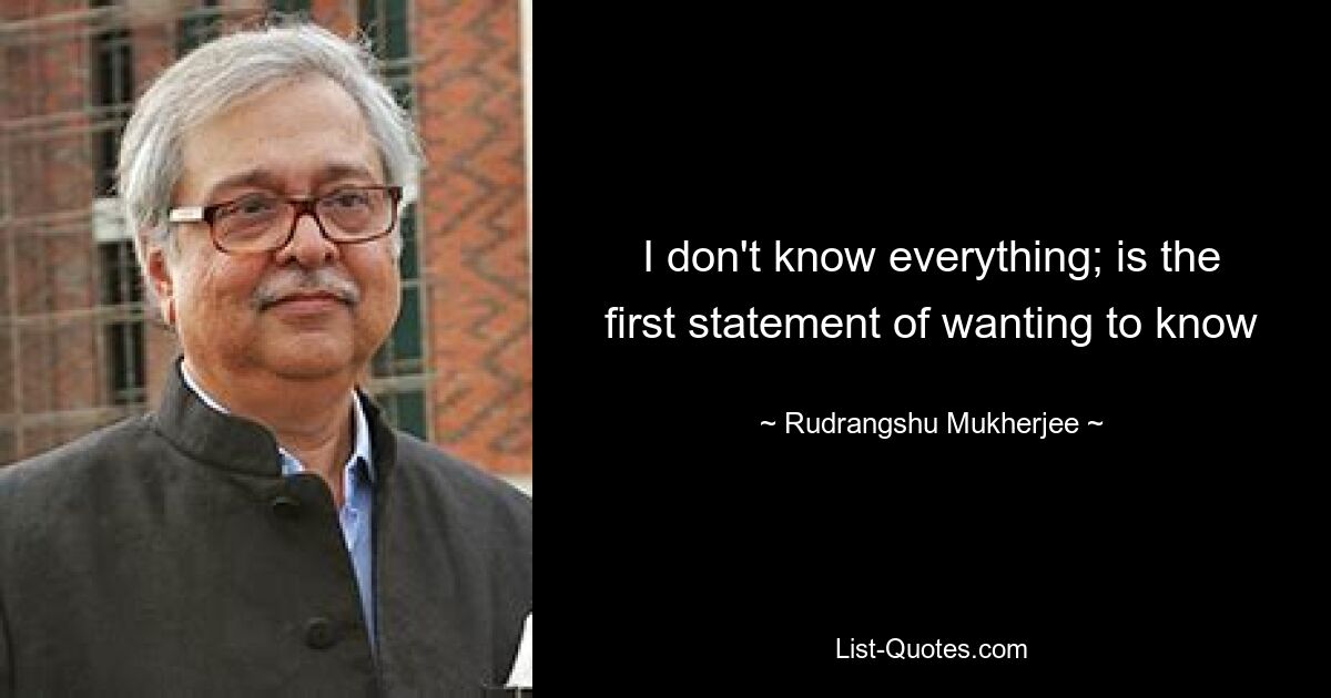 I don't know everything; is the first statement of wanting to know — © Rudrangshu Mukherjee