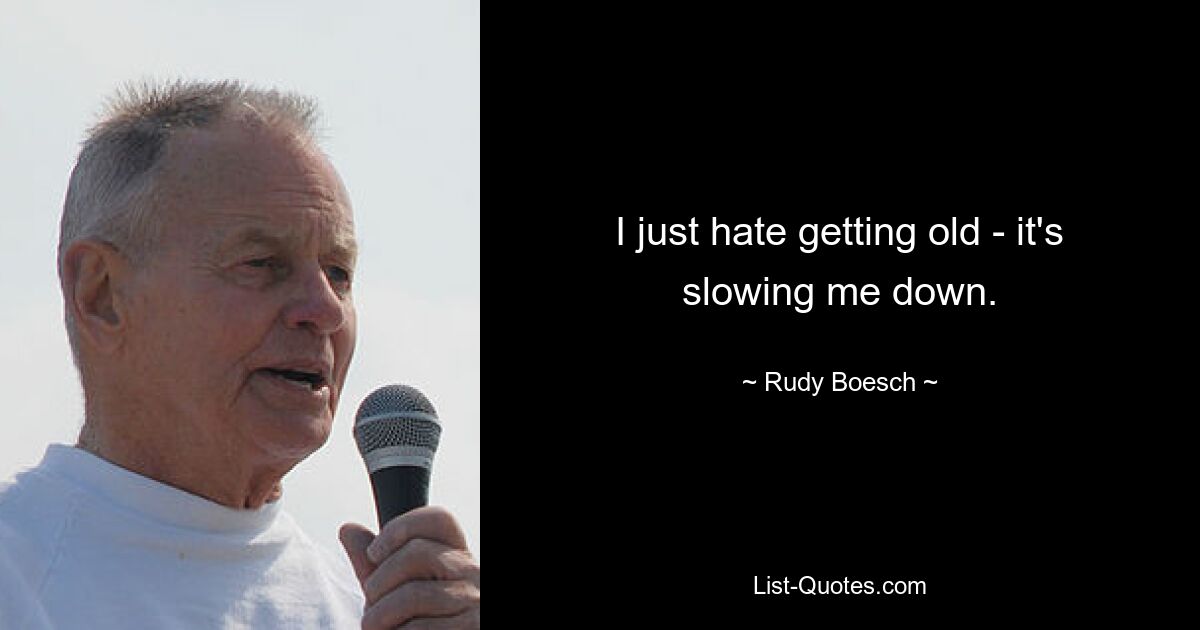 I just hate getting old - it's slowing me down. — © Rudy Boesch