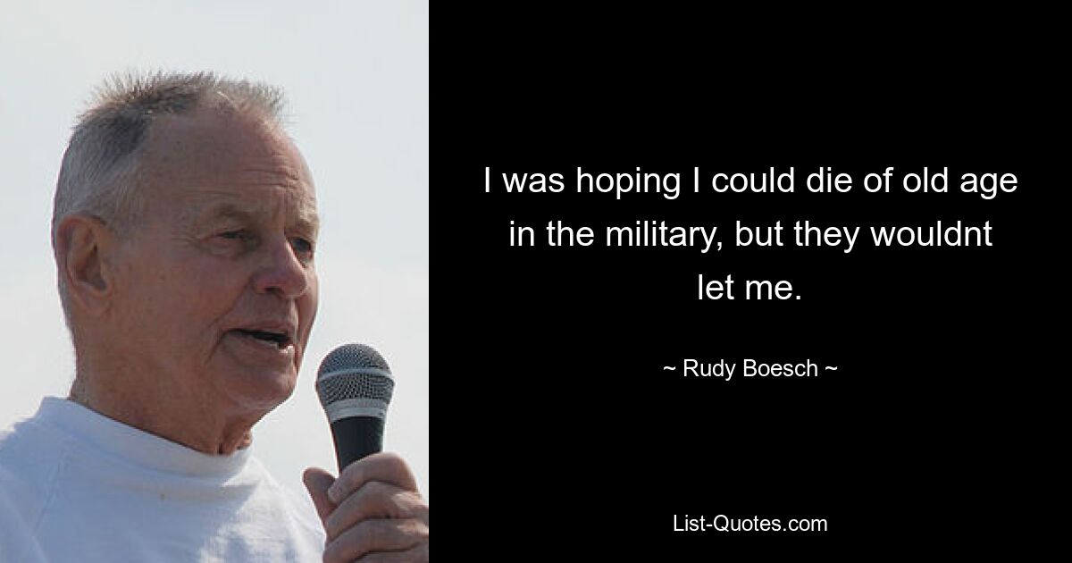 I was hoping I could die of old age in the military, but they wouldnt let me. — © Rudy Boesch