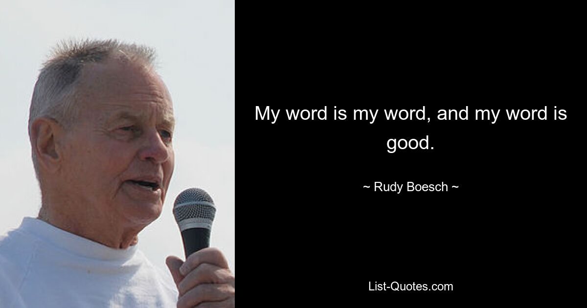 My word is my word, and my word is good. — © Rudy Boesch