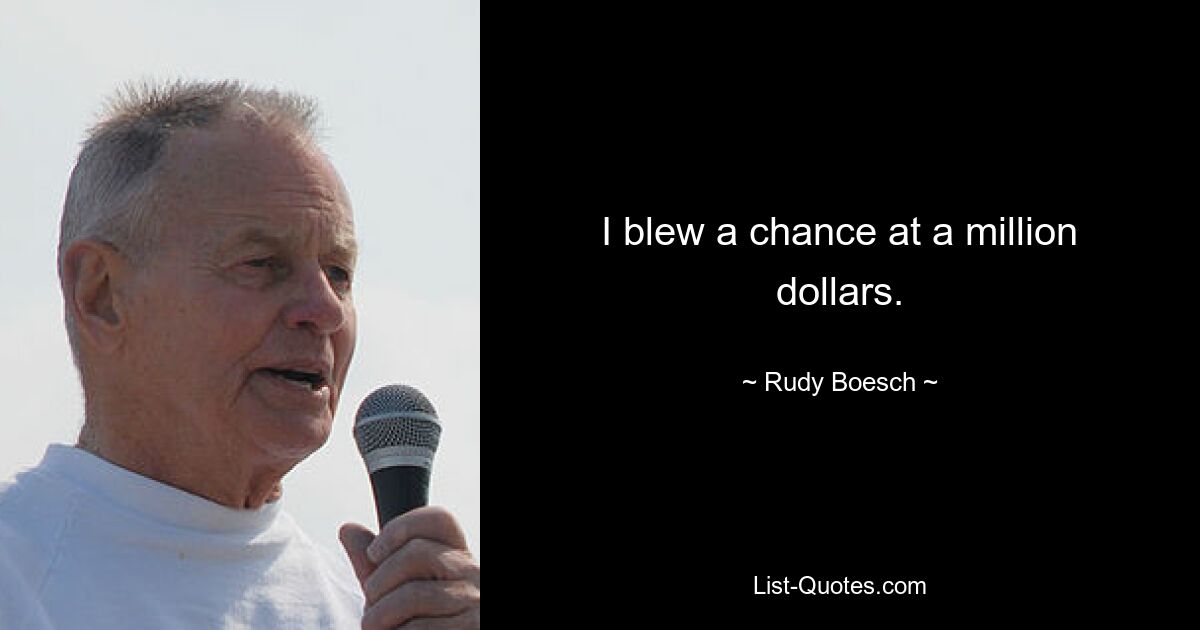 I blew a chance at a million dollars. — © Rudy Boesch