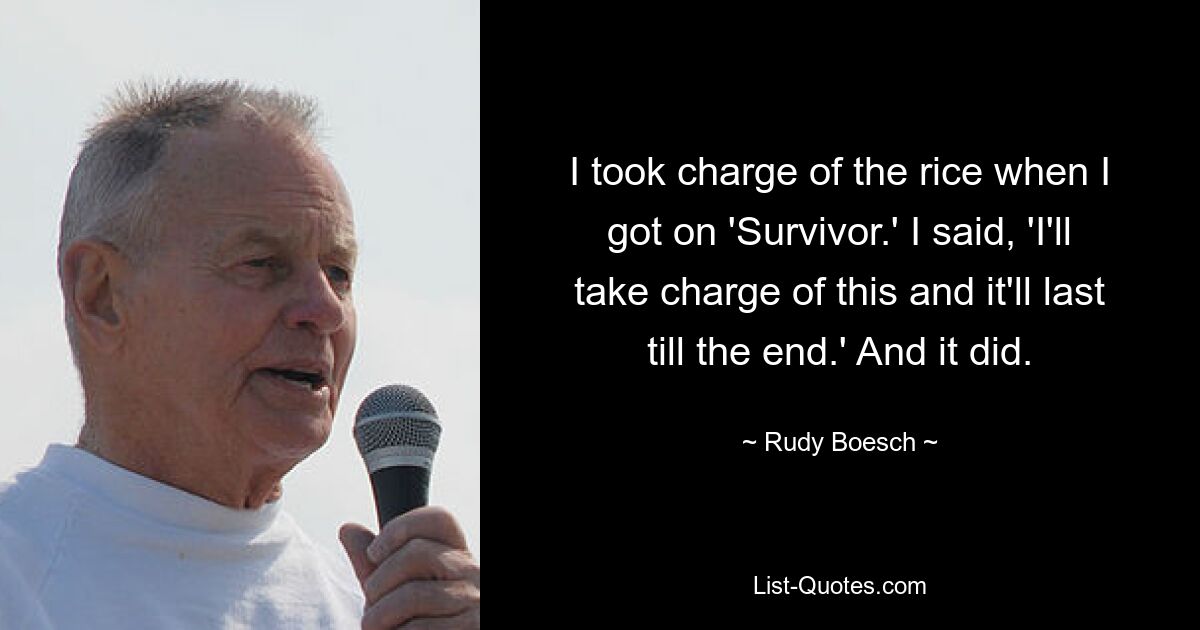 I took charge of the rice when I got on 'Survivor.' I said, 'I'll take charge of this and it'll last till the end.' And it did. — © Rudy Boesch