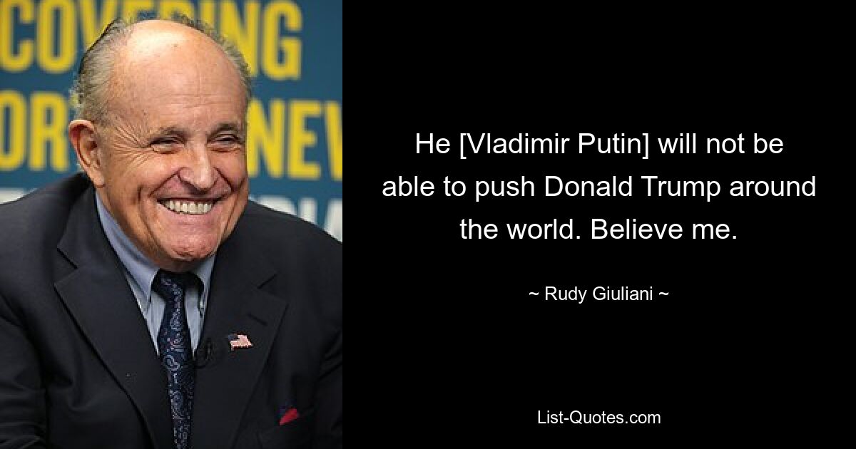 Он [Владимир Путин] не сможет толкать Дональда Трампа по всему миру. Поверьте мне. — © Руди Джулиани