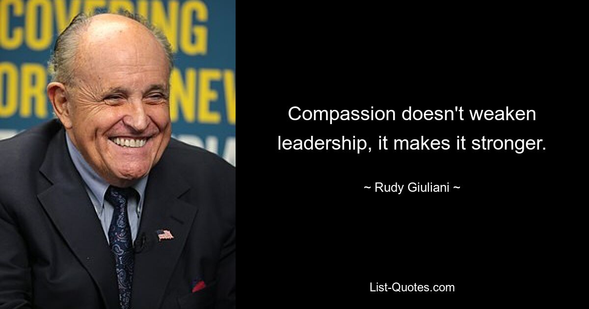 Compassion doesn't weaken leadership, it makes it stronger. — © Rudy Giuliani