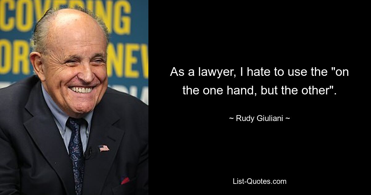 As a lawyer, I hate to use the "on the one hand, but the other". — © Rudy Giuliani