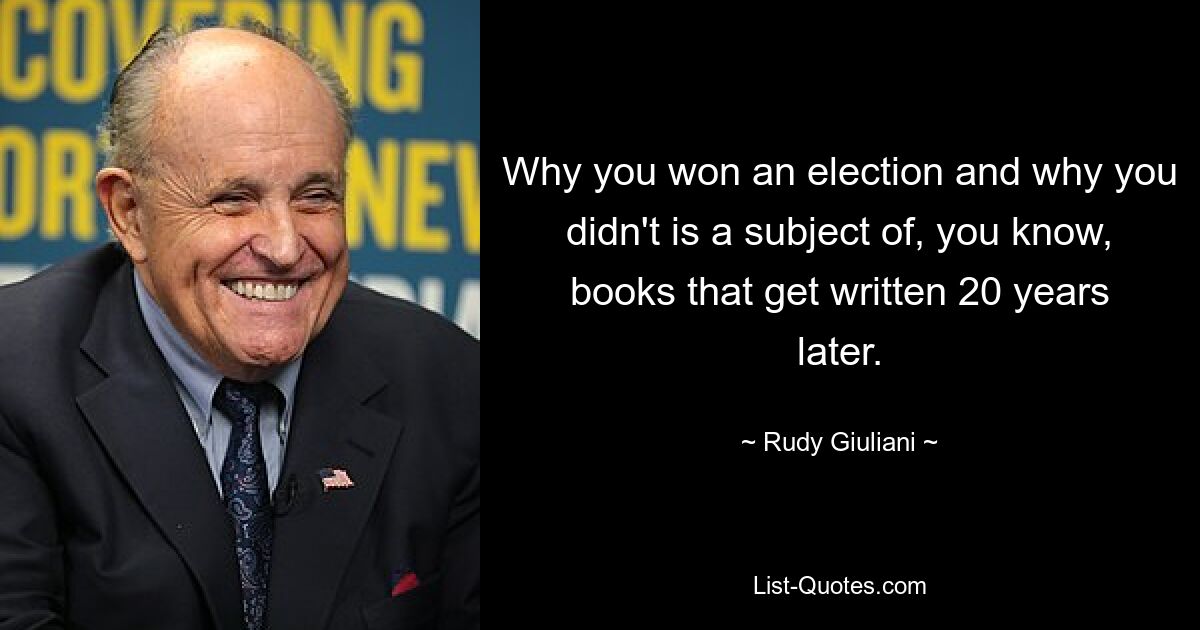 Почему вы выиграли выборы, а почему нет — это тема книг, написанных 20 лет спустя. — © Руди Джулиани